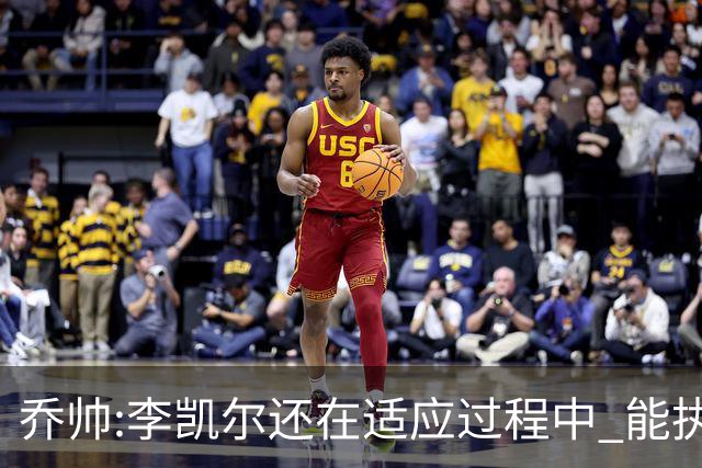 乔帅:李凯尔还在适应过程中 能执教他真的很棒